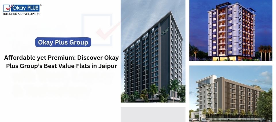 Affordable yet Premium: Discover Okay Plus Group’s Best Value Flats in Jaipur
